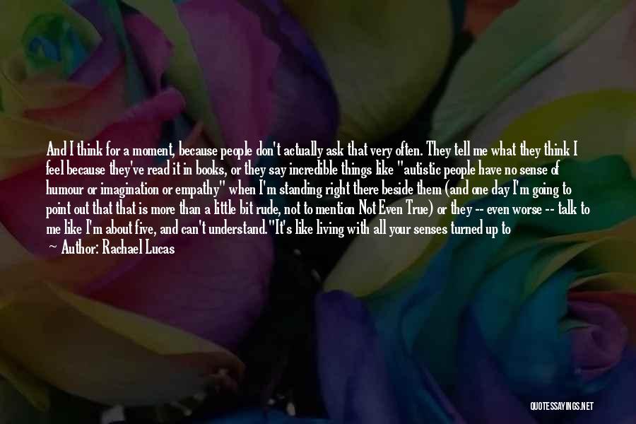 Rachael Lucas Quotes: And I Think For A Moment, Because People Don't Actually Ask That Very Often. They Tell Me What They Think