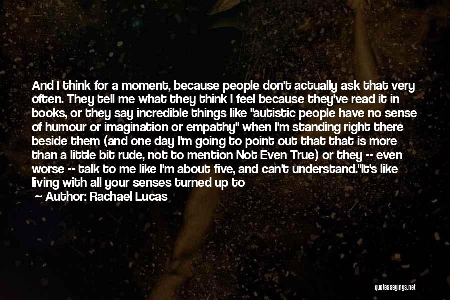 Rachael Lucas Quotes: And I Think For A Moment, Because People Don't Actually Ask That Very Often. They Tell Me What They Think