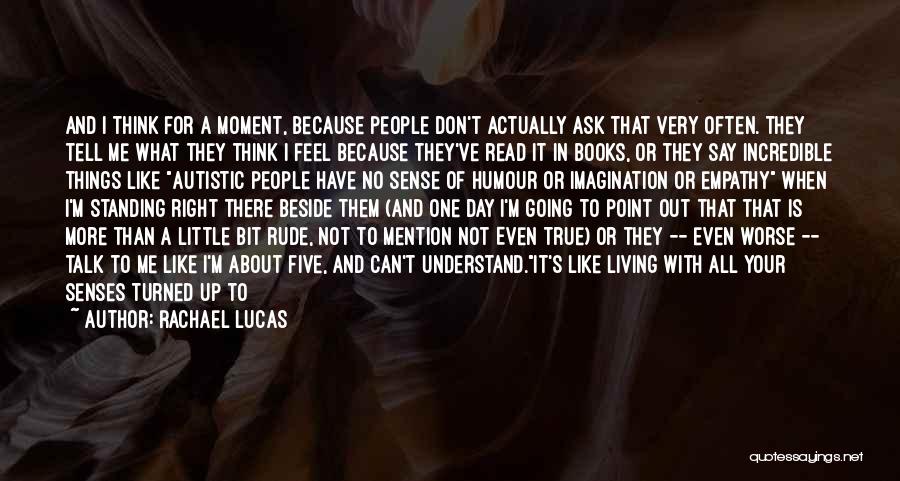 Rachael Lucas Quotes: And I Think For A Moment, Because People Don't Actually Ask That Very Often. They Tell Me What They Think