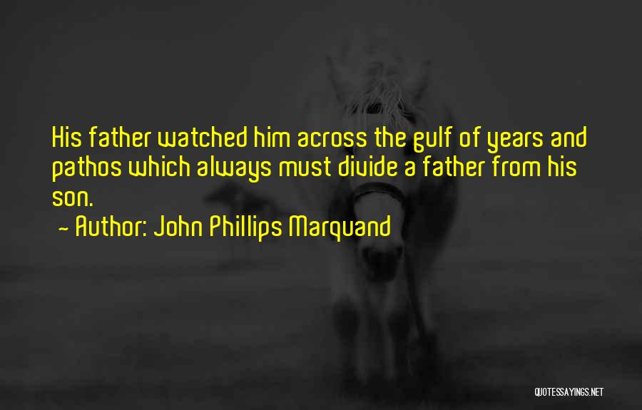 John Phillips Marquand Quotes: His Father Watched Him Across The Gulf Of Years And Pathos Which Always Must Divide A Father From His Son.