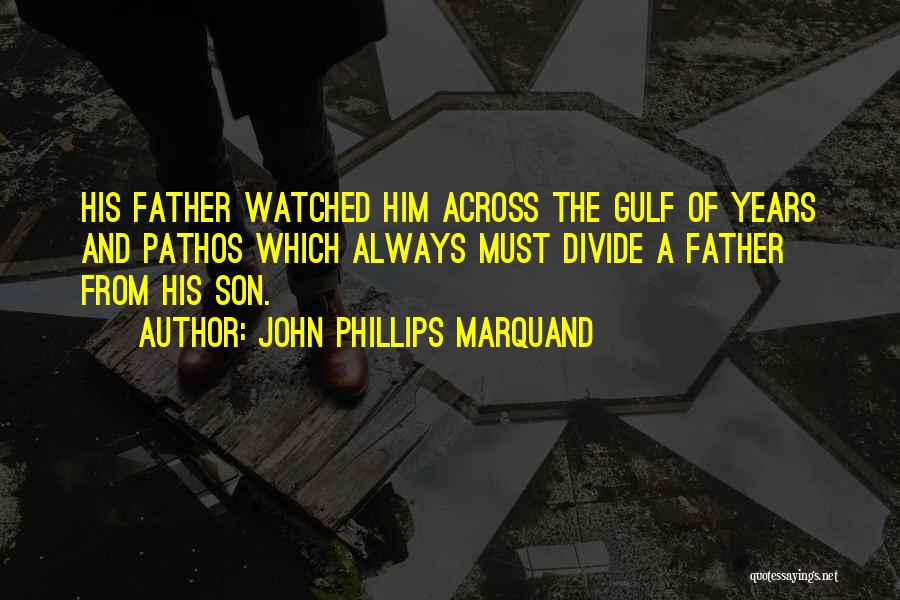 John Phillips Marquand Quotes: His Father Watched Him Across The Gulf Of Years And Pathos Which Always Must Divide A Father From His Son.