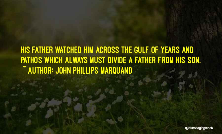 John Phillips Marquand Quotes: His Father Watched Him Across The Gulf Of Years And Pathos Which Always Must Divide A Father From His Son.