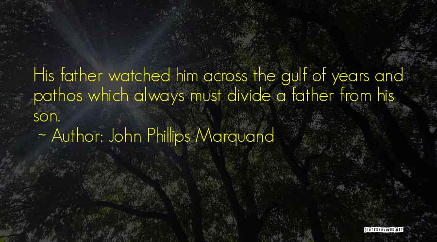 John Phillips Marquand Quotes: His Father Watched Him Across The Gulf Of Years And Pathos Which Always Must Divide A Father From His Son.