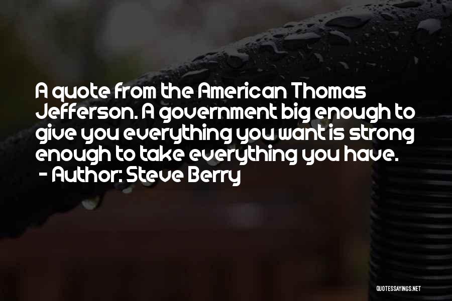 Steve Berry Quotes: A Quote From The American Thomas Jefferson. A Government Big Enough To Give You Everything You Want Is Strong Enough
