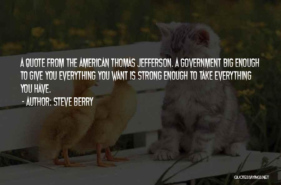Steve Berry Quotes: A Quote From The American Thomas Jefferson. A Government Big Enough To Give You Everything You Want Is Strong Enough