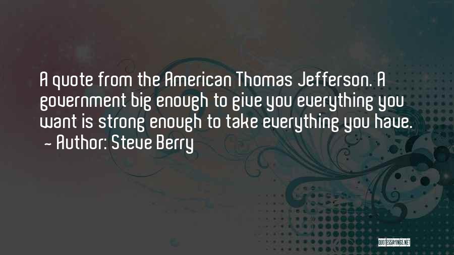 Steve Berry Quotes: A Quote From The American Thomas Jefferson. A Government Big Enough To Give You Everything You Want Is Strong Enough
