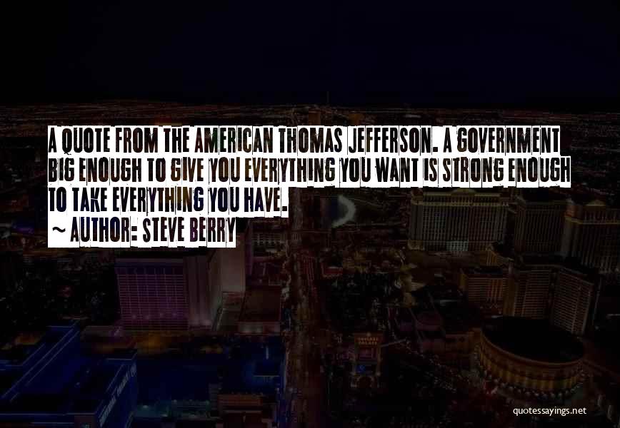 Steve Berry Quotes: A Quote From The American Thomas Jefferson. A Government Big Enough To Give You Everything You Want Is Strong Enough