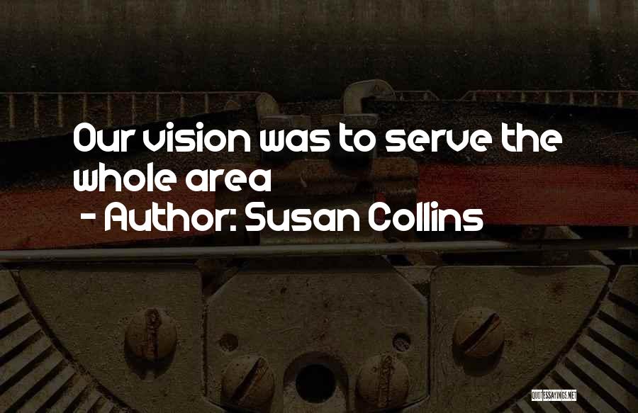 Susan Collins Quotes: Our Vision Was To Serve The Whole Area