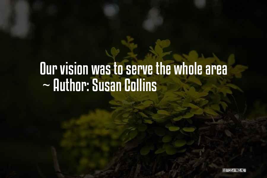Susan Collins Quotes: Our Vision Was To Serve The Whole Area