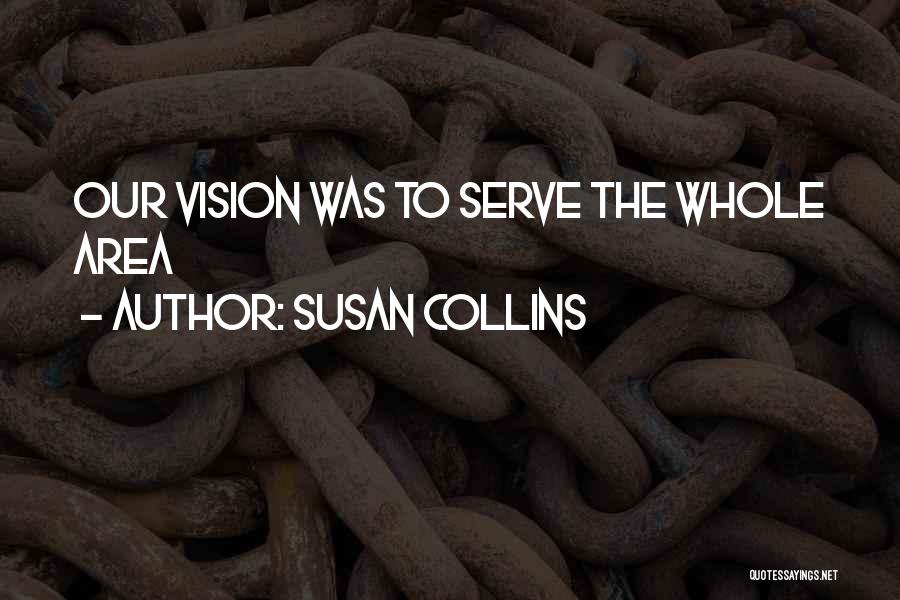 Susan Collins Quotes: Our Vision Was To Serve The Whole Area