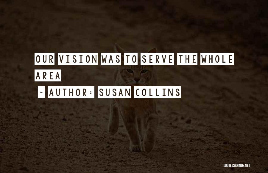 Susan Collins Quotes: Our Vision Was To Serve The Whole Area
