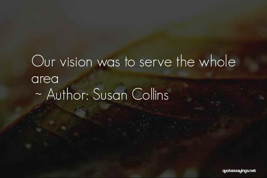 Susan Collins Quotes: Our Vision Was To Serve The Whole Area