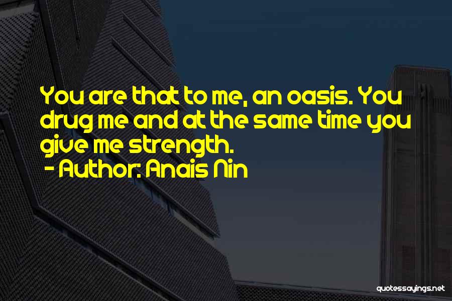 Anais Nin Quotes: You Are That To Me, An Oasis. You Drug Me And At The Same Time You Give Me Strength.