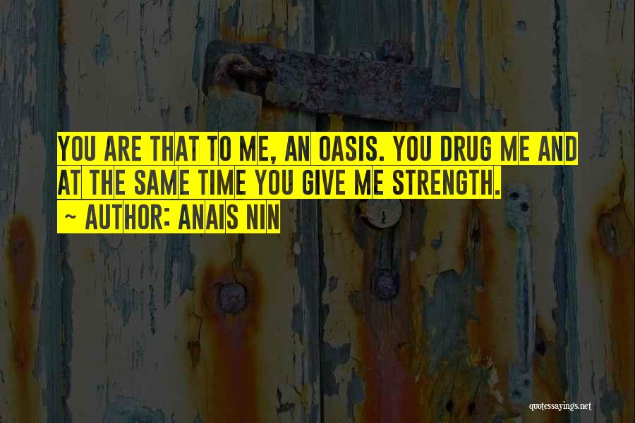 Anais Nin Quotes: You Are That To Me, An Oasis. You Drug Me And At The Same Time You Give Me Strength.