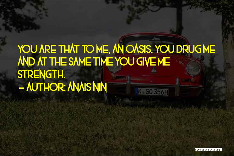 Anais Nin Quotes: You Are That To Me, An Oasis. You Drug Me And At The Same Time You Give Me Strength.