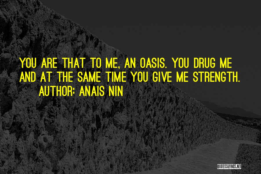 Anais Nin Quotes: You Are That To Me, An Oasis. You Drug Me And At The Same Time You Give Me Strength.