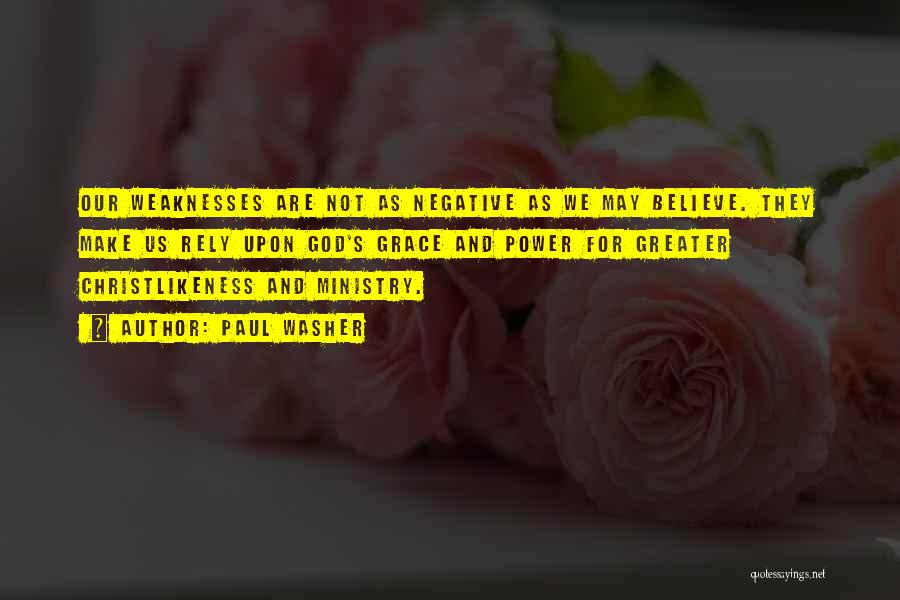 Paul Washer Quotes: Our Weaknesses Are Not As Negative As We May Believe. They Make Us Rely Upon God's Grace And Power For