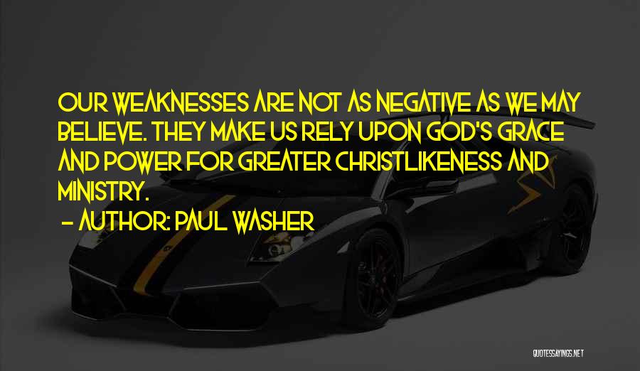 Paul Washer Quotes: Our Weaknesses Are Not As Negative As We May Believe. They Make Us Rely Upon God's Grace And Power For