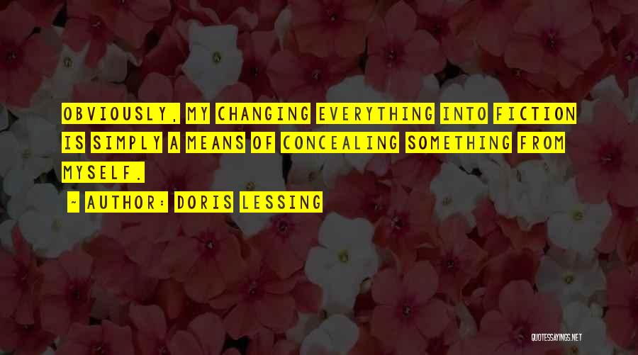 Doris Lessing Quotes: Obviously, My Changing Everything Into Fiction Is Simply A Means Of Concealing Something From Myself.
