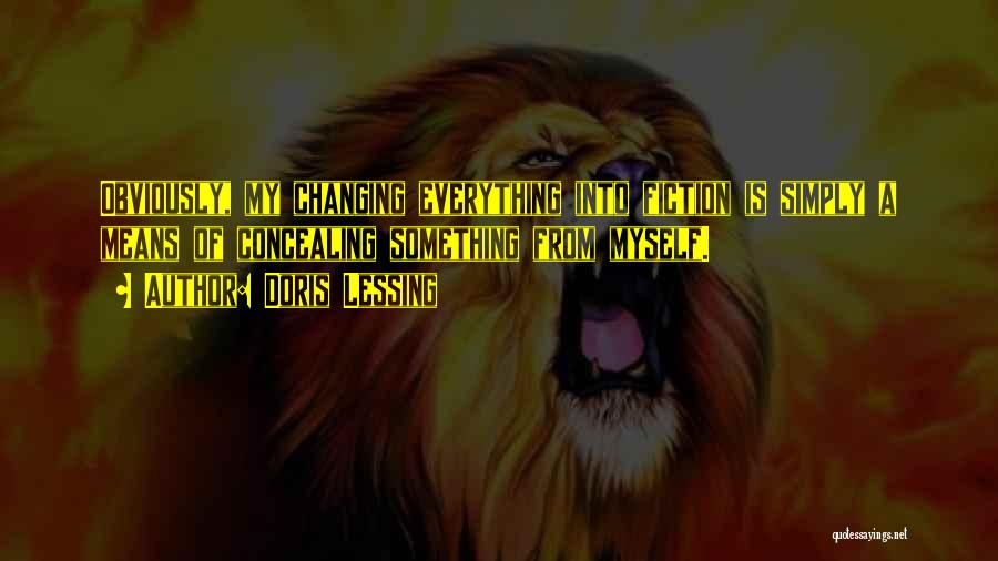Doris Lessing Quotes: Obviously, My Changing Everything Into Fiction Is Simply A Means Of Concealing Something From Myself.