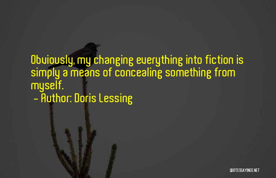 Doris Lessing Quotes: Obviously, My Changing Everything Into Fiction Is Simply A Means Of Concealing Something From Myself.