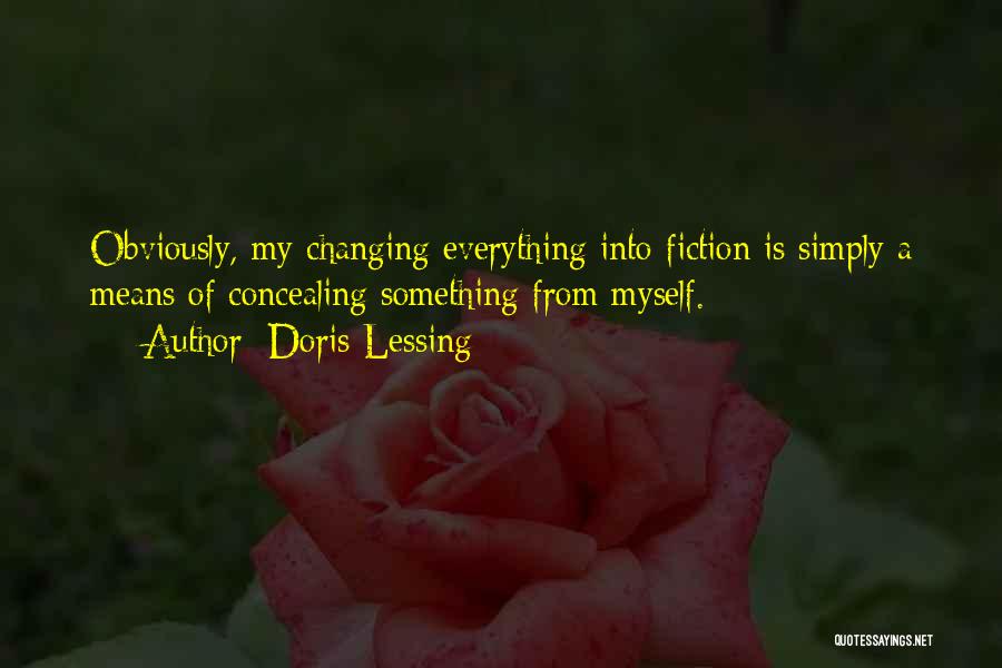 Doris Lessing Quotes: Obviously, My Changing Everything Into Fiction Is Simply A Means Of Concealing Something From Myself.