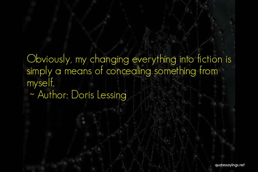 Doris Lessing Quotes: Obviously, My Changing Everything Into Fiction Is Simply A Means Of Concealing Something From Myself.