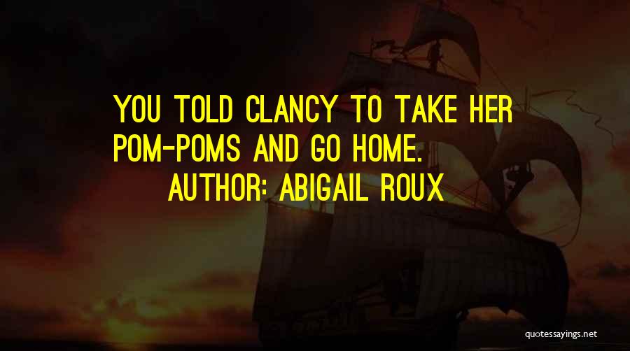 Abigail Roux Quotes: You Told Clancy To Take Her Pom-poms And Go Home.