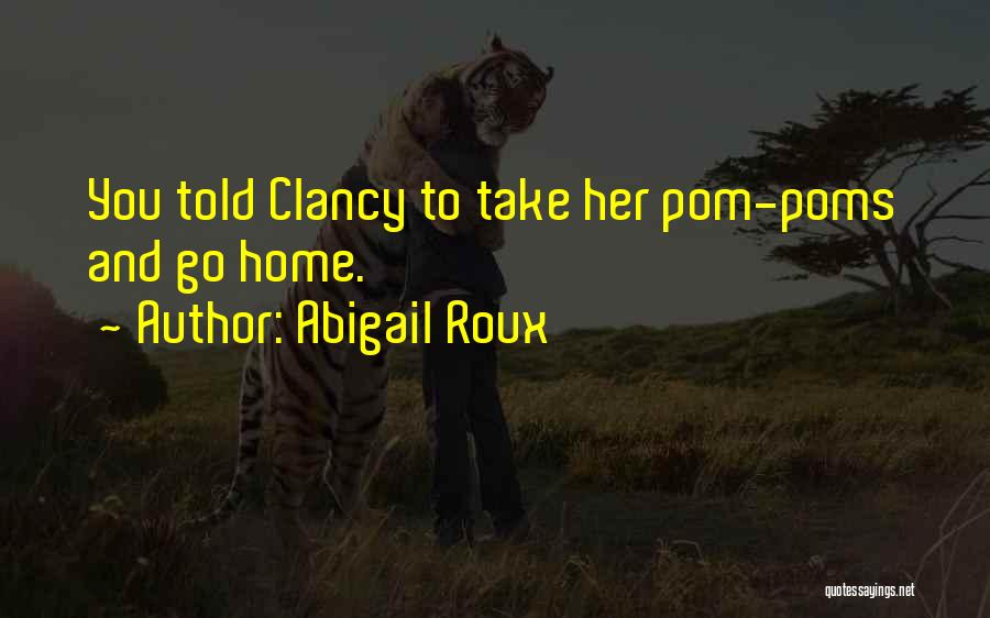 Abigail Roux Quotes: You Told Clancy To Take Her Pom-poms And Go Home.