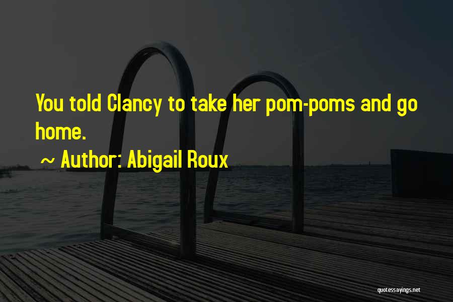 Abigail Roux Quotes: You Told Clancy To Take Her Pom-poms And Go Home.