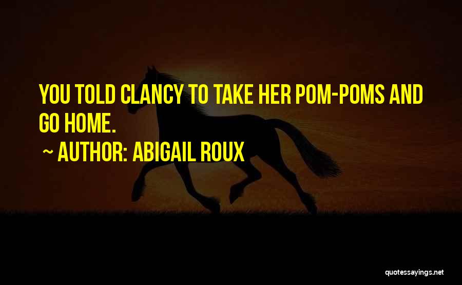 Abigail Roux Quotes: You Told Clancy To Take Her Pom-poms And Go Home.