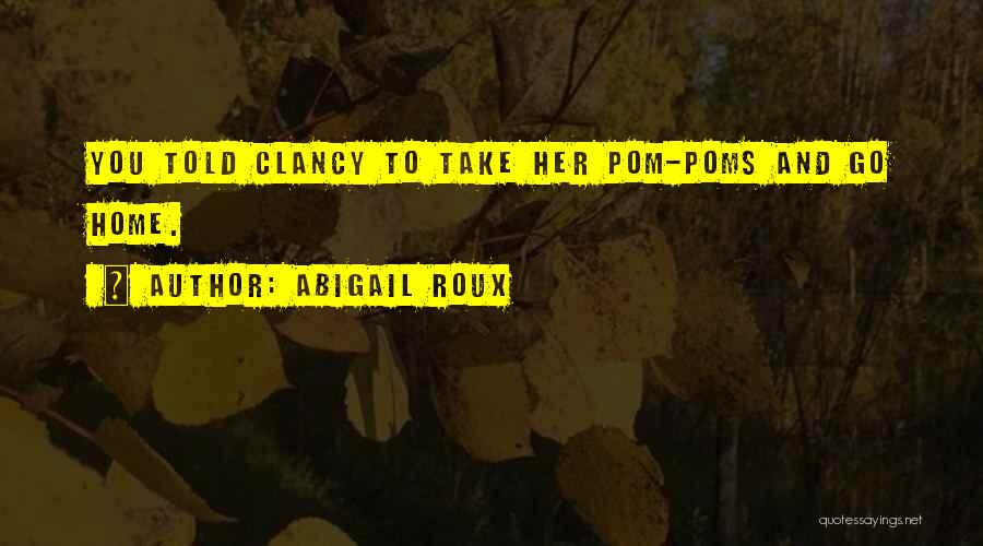 Abigail Roux Quotes: You Told Clancy To Take Her Pom-poms And Go Home.