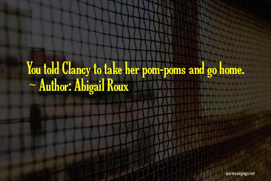 Abigail Roux Quotes: You Told Clancy To Take Her Pom-poms And Go Home.