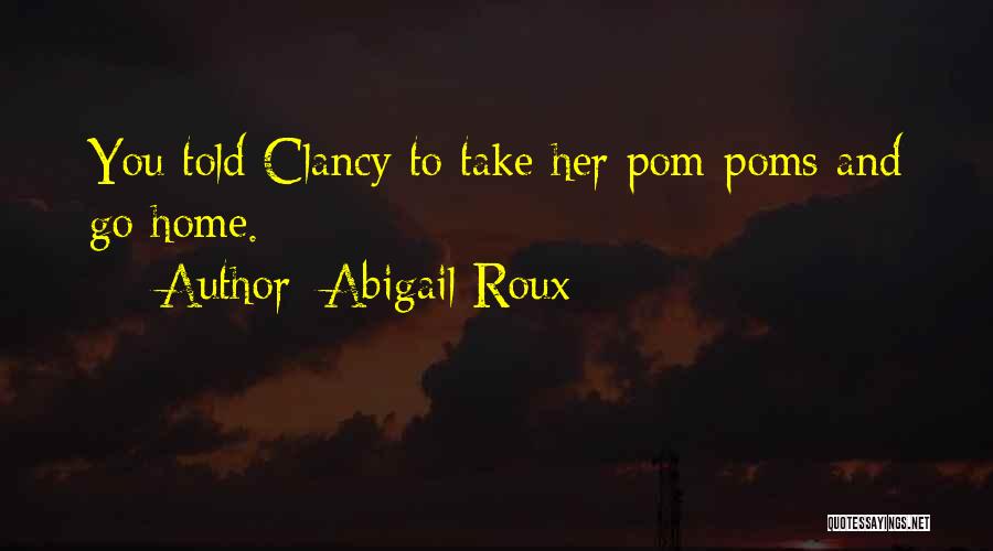 Abigail Roux Quotes: You Told Clancy To Take Her Pom-poms And Go Home.