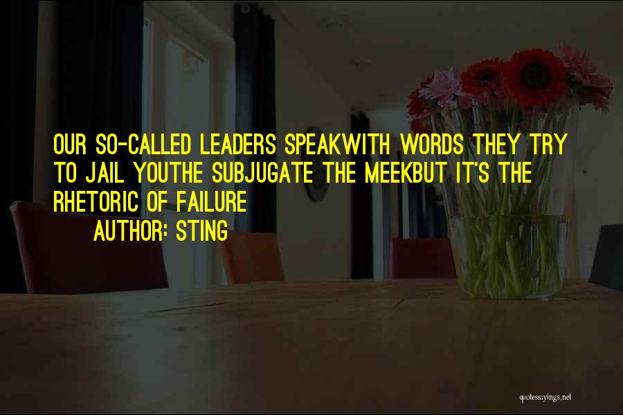 Sting Quotes: Our So-called Leaders Speakwith Words They Try To Jail Youthe Subjugate The Meekbut It's The Rhetoric Of Failure