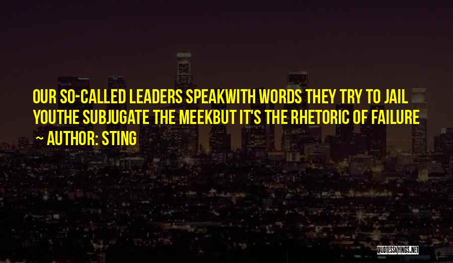 Sting Quotes: Our So-called Leaders Speakwith Words They Try To Jail Youthe Subjugate The Meekbut It's The Rhetoric Of Failure