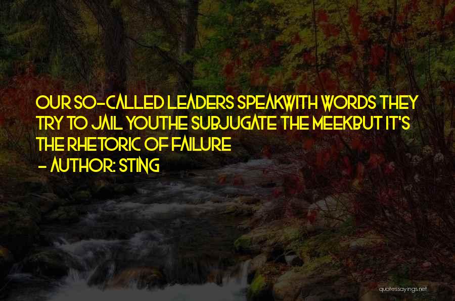 Sting Quotes: Our So-called Leaders Speakwith Words They Try To Jail Youthe Subjugate The Meekbut It's The Rhetoric Of Failure
