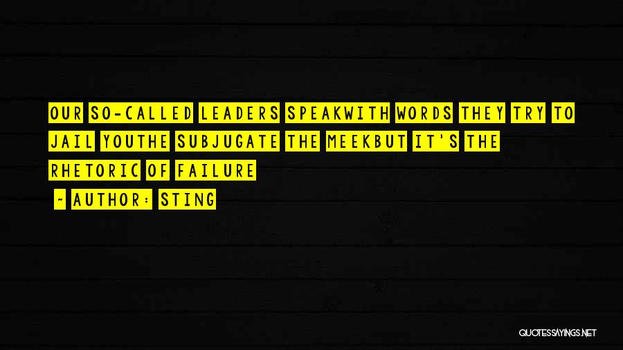 Sting Quotes: Our So-called Leaders Speakwith Words They Try To Jail Youthe Subjugate The Meekbut It's The Rhetoric Of Failure