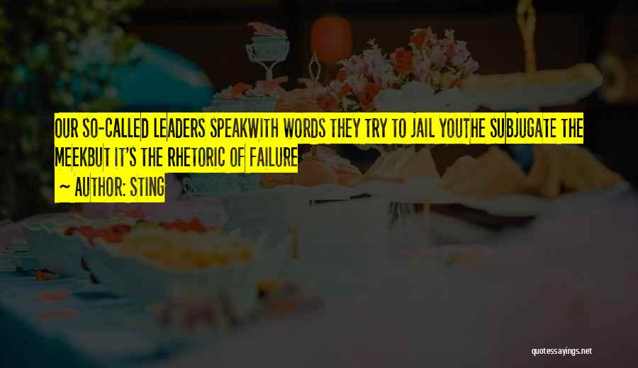 Sting Quotes: Our So-called Leaders Speakwith Words They Try To Jail Youthe Subjugate The Meekbut It's The Rhetoric Of Failure