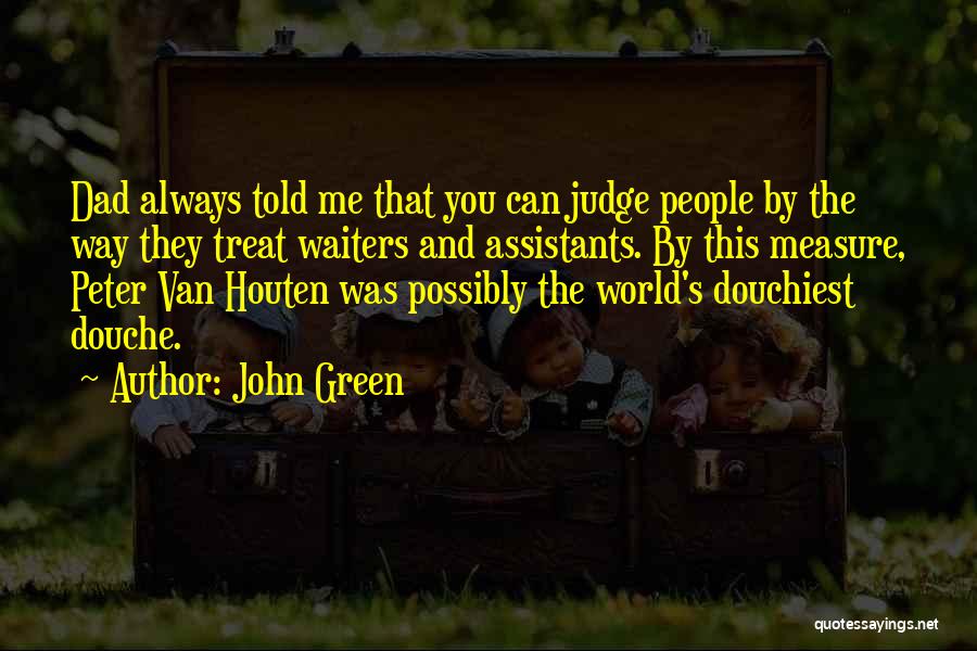 John Green Quotes: Dad Always Told Me That You Can Judge People By The Way They Treat Waiters And Assistants. By This Measure,