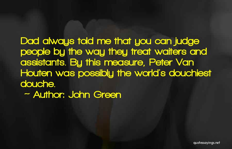 John Green Quotes: Dad Always Told Me That You Can Judge People By The Way They Treat Waiters And Assistants. By This Measure,