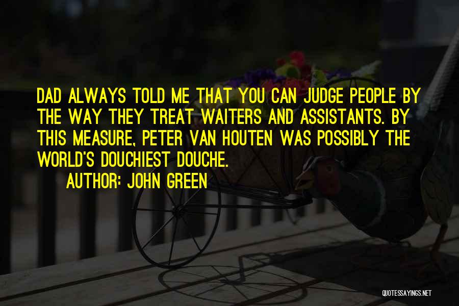 John Green Quotes: Dad Always Told Me That You Can Judge People By The Way They Treat Waiters And Assistants. By This Measure,