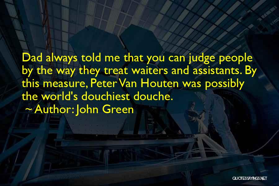 John Green Quotes: Dad Always Told Me That You Can Judge People By The Way They Treat Waiters And Assistants. By This Measure,