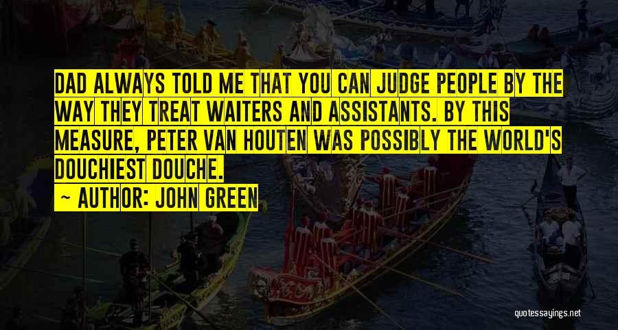 John Green Quotes: Dad Always Told Me That You Can Judge People By The Way They Treat Waiters And Assistants. By This Measure,