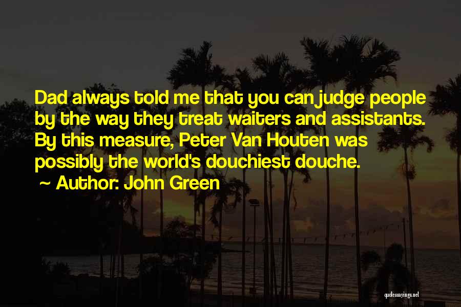 John Green Quotes: Dad Always Told Me That You Can Judge People By The Way They Treat Waiters And Assistants. By This Measure,