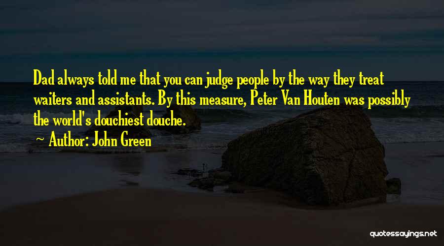 John Green Quotes: Dad Always Told Me That You Can Judge People By The Way They Treat Waiters And Assistants. By This Measure,