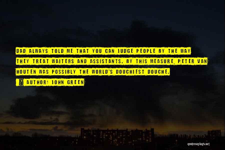 John Green Quotes: Dad Always Told Me That You Can Judge People By The Way They Treat Waiters And Assistants. By This Measure,