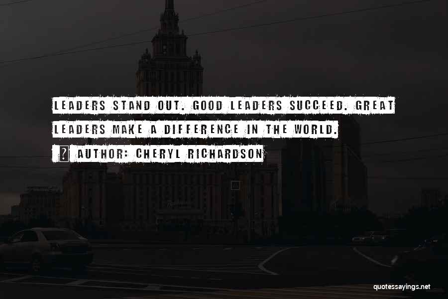 Cheryl Richardson Quotes: Leaders Stand Out. Good Leaders Succeed. Great Leaders Make A Difference In The World.