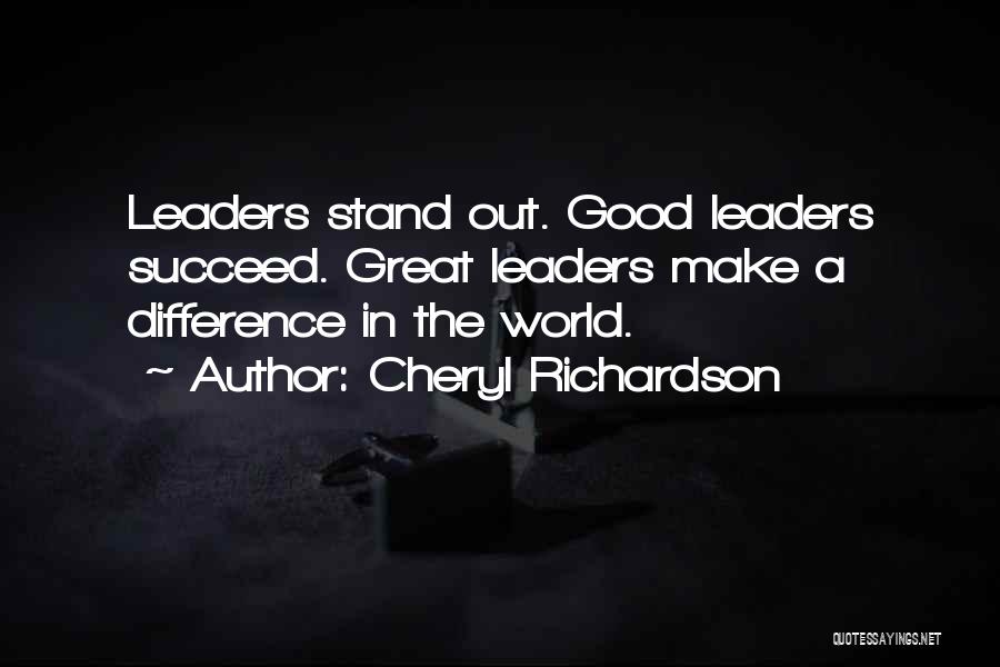 Cheryl Richardson Quotes: Leaders Stand Out. Good Leaders Succeed. Great Leaders Make A Difference In The World.