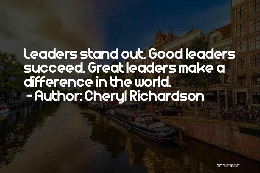 Cheryl Richardson Quotes: Leaders Stand Out. Good Leaders Succeed. Great Leaders Make A Difference In The World.